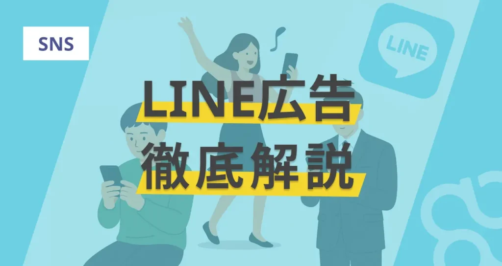 LINE広告の仕組みや費用対効果は？最適化(配信面やターゲティング)、運用方法を徹底解説！