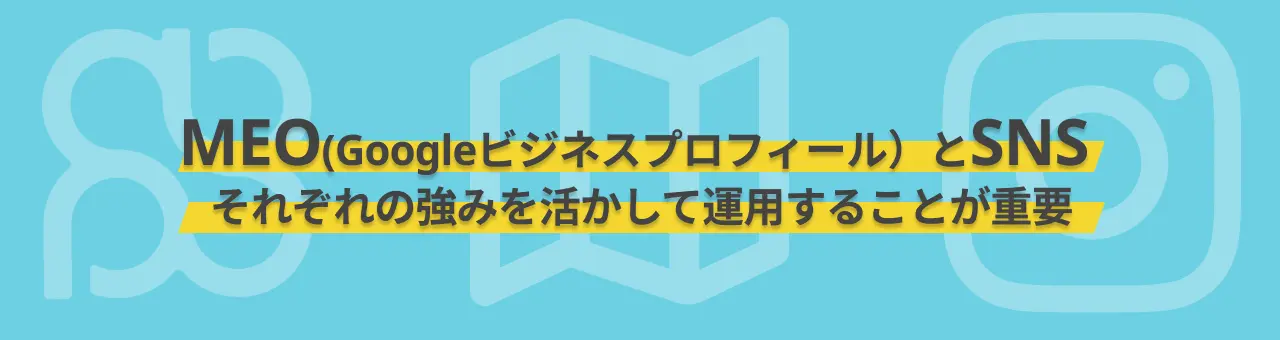 MEOとSNSはそれぞれの強みを活かして運用することが重要